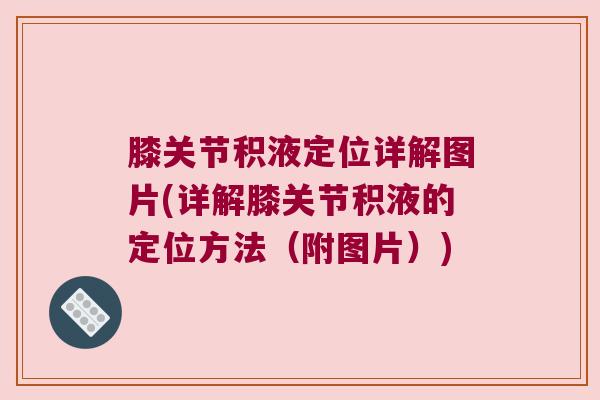 膝关节积液定位详解图片(详解膝关节积液的定位方法(附图片)) 膝关节积液定位详解图片(详解膝关节积液的定位方法(附图片))