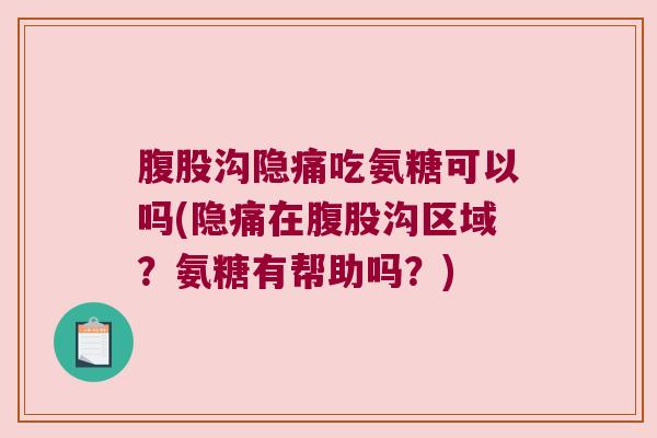 腹股沟隐痛吃氨糖可以吗(隐痛在腹股沟区域？氨糖有帮助吗？)