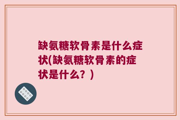 缺氨糖软骨素是什么症状(缺氨糖软骨素的症状是什么?) 缺氨糖软骨素是什么症状(缺氨糖软骨素的症状是什么?)