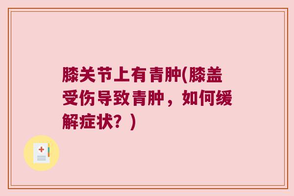 膝关节上有青肿(膝盖受伤导致青肿，如何缓解症状？)