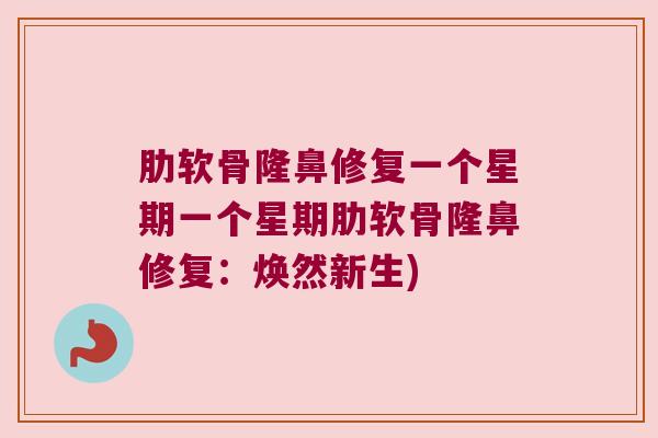 肋软骨隆鼻修复一个星期一个星期肋软骨隆鼻修复:焕然新生) 肋软骨隆鼻修复一个星期一个星期肋软骨隆鼻修复:焕然新生)