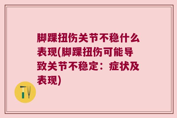 脚踝扭伤关节不稳什么表现(脚踝扭伤可能导致关节不稳定:症状及表现) 脚踝扭伤关节不稳什么表现(脚踝扭伤可能导致关节不稳定:症状及表现)