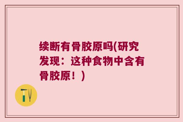 续断有骨胶原吗(研究发现:这种食物中含有骨胶原!) 续断有骨胶原吗(研究发现:这种食物中含有骨胶原!)