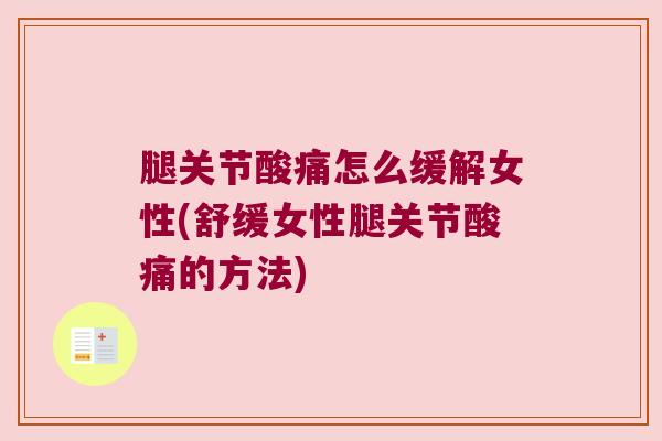 腿关节酸痛怎么缓解女性(舒缓女性腿关节酸痛的方法) 腿关节酸痛怎么缓解女性(舒缓女性腿关节酸痛的方法)