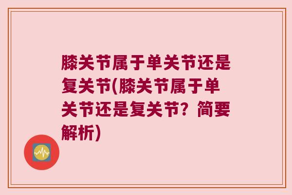 膝关节属于单关节还是复关节(膝关节属于单关节还是复关节？简要解析)