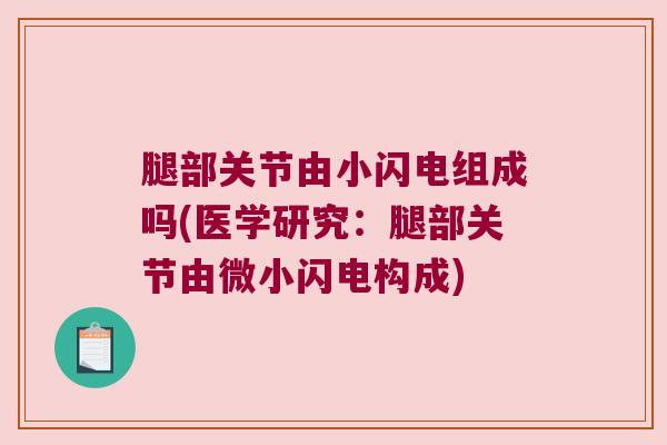 腿部关节由小闪电组成吗(医学研究:腿部关节由微小闪电构成) 腿部关节由小闪电组成吗(医学研究:腿部关节由微小闪电构成)