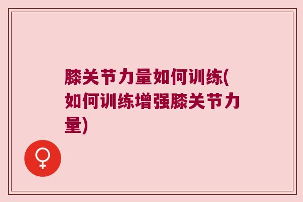 膝关节力量如何训练(如何训练增强膝关节力量) 膝关节力量如何训练(如何训练增强膝关节力量)
