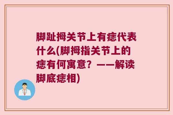 脚趾拇关节上有痣代表什么(脚拇指关节上的痣有何寓意?——解读脚底痣相) 脚趾拇关节上有痣代表什么(脚拇指关节上的痣有何寓意?——解读脚底痣相)