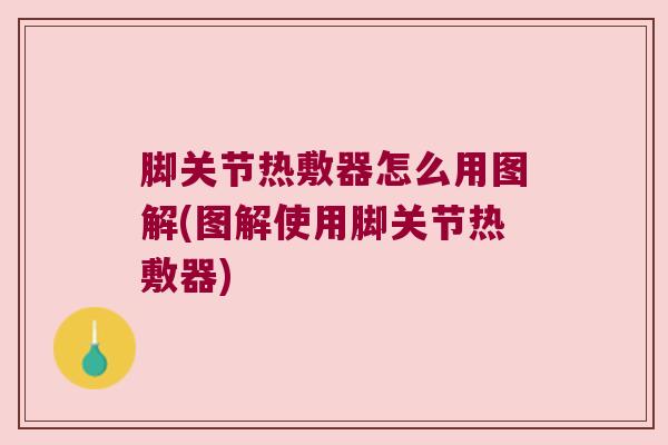 脚关节热敷器怎么用图解(图解使用脚关节热敷器) 脚关节热敷器怎么用图解(图解使用脚关节热敷器)