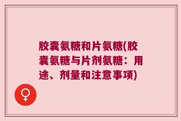 胶囊氨糖和片氨糖(胶囊氨糖与片剂氨糖:用途、剂量和注意事项) 胶囊氨糖和片氨糖(胶囊氨糖与片剂氨糖:用途、剂量和注意事项)