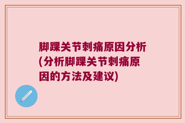 脚踝关节刺痛原因分析(分析脚踝关节刺痛原因的方法及建议) 脚踝关节刺痛原因分析(分析脚踝关节刺痛原因的方法及建议)