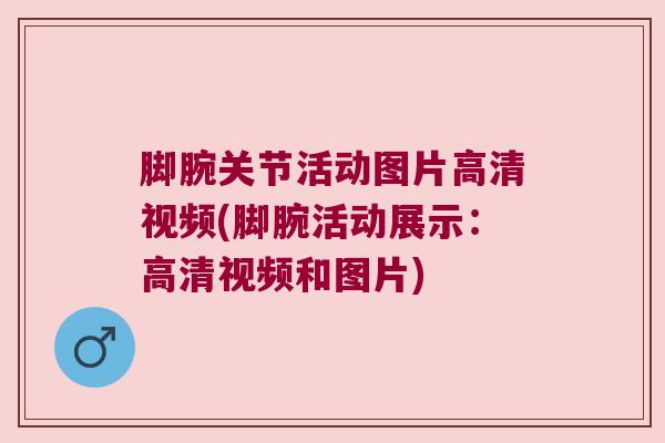 脚腕关节活动图片高清视频(脚腕活动展示:高清视频和图片) 脚腕关节活动图片高清视频(脚腕活动展示:高清视频和图片)