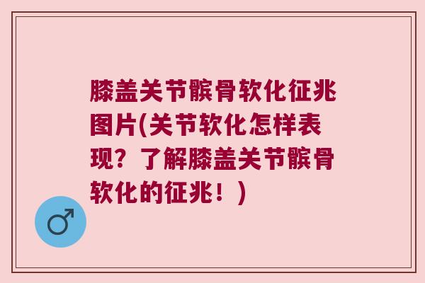 膝盖关节髌骨软化征兆图片(关节软化怎样表现?了解膝盖关节髌骨软化的征兆!) 膝盖关节髌骨软化征兆图片(关节软化怎样表现?了解膝盖关节髌骨软化的征兆!)