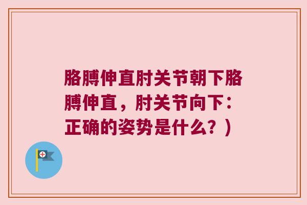 胳膊伸直肘关节朝下胳膊伸直，肘关节向下：正确的姿势是什么？)