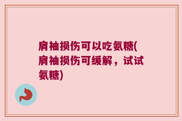 肩袖损伤可以吃氨糖(肩袖损伤可缓解,试试氨糖) 肩袖损伤可以吃氨糖(肩袖损伤可缓解,试试氨糖)