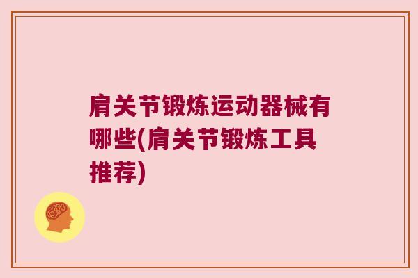 肩关节锻炼运动器械有哪些(肩关节锻炼工具推荐) 肩关节锻炼运动器械有哪些(肩关节锻炼工具推荐)