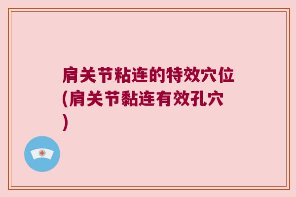 肩关节粘连的特效穴位(肩关节黏连有效孔穴) 肩关节粘连的特效穴位(肩关节黏连有效孔穴)