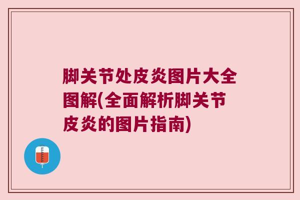 脚关节处皮炎图片大全图解(全面解析脚关节皮炎的图片指南)