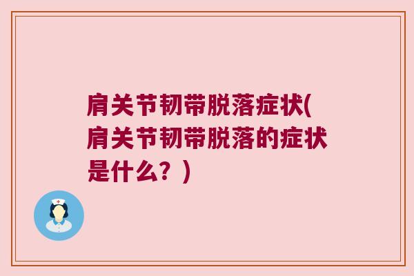 肩关节韧带脱落症状(肩关节韧带脱落的症状是什么？)