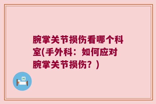 腕掌关节损伤看哪个科室(手外科:如何应对腕掌关节损伤?) 腕掌关节损伤看哪个科室(手外科:如何应对腕掌关节损伤?)