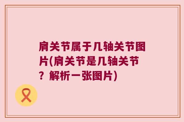 肩关节属于几轴关节图片(肩关节是几轴关节？解析一张图片)