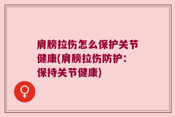 肩膀拉伤怎么保护关节健康(肩膀拉伤防护：保持关节健康)