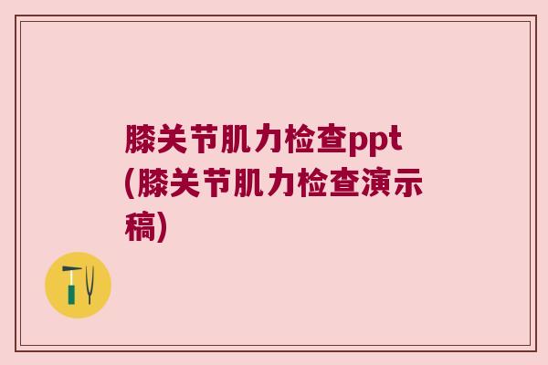 膝关节肌力检查ppt(膝关节肌力检查演示稿)