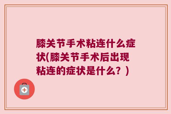 膝关节手术粘连什么症状(膝关节手术后出现粘连的症状是什么?) 膝关节手术粘连什么症状(膝关节手术后出现粘连的症状是什么?)