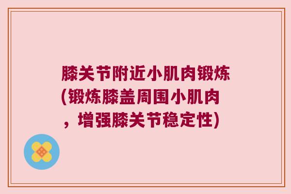 膝关节附近小肌肉锻炼(锻炼膝盖周围小肌肉，增强膝关节稳定性)