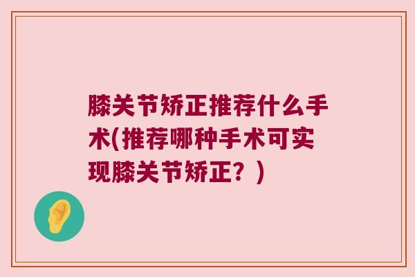 膝关节矫正推荐什么手术(推荐哪种手术可实现膝关节矫正？)