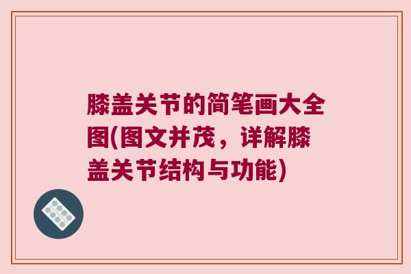 膝盖关节的简笔画大全图(图文并茂,详解膝盖关节结构与功能) 膝盖关节的简笔画大全图(图文并茂,详解膝盖关节结构与功能)