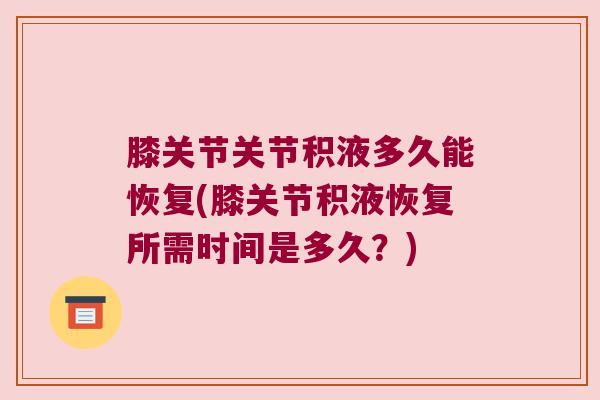 膝关节关节积液多久能恢复(膝关节积液恢复所需时间是多久？)