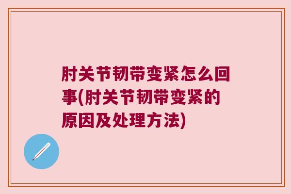 肘关节韧带变紧怎么回事(肘关节韧带变紧的原因及处理方法) 肘关节韧带变紧怎么回事(肘关节韧带变紧的原因及处理方法)