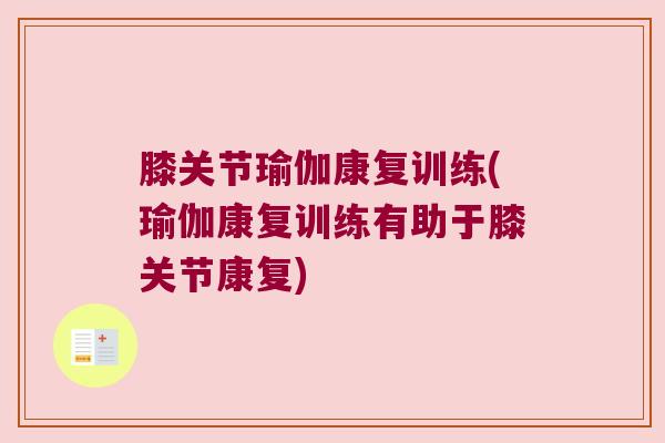 膝关节瑜伽康复训练(瑜伽康复训练有助于膝关节康复)