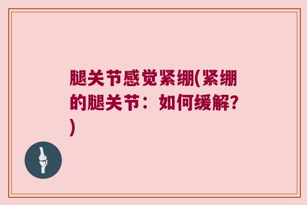 腿关节感觉紧绷(紧绷的腿关节：如何缓解？)