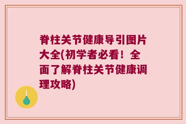 脊柱关节健康导引图片大全(初学者必看！全面了解脊柱关节健康调理攻略)