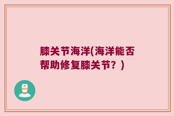 膝关节海洋(海洋能否帮助修复膝关节？)
