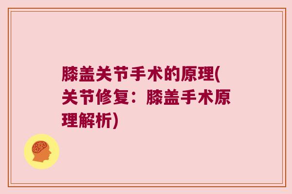 膝盖关节手术的原理(关节修复:膝盖手术原理解析) 膝盖关节手术的原理(关节修复:膝盖手术原理解析)