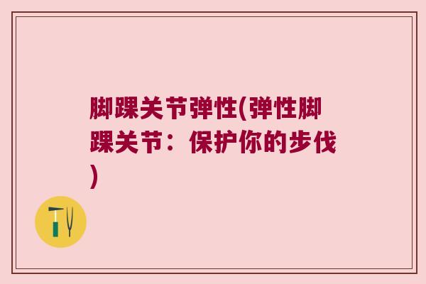 脚踝关节弹性(弹性脚踝关节：保护你的步伐)