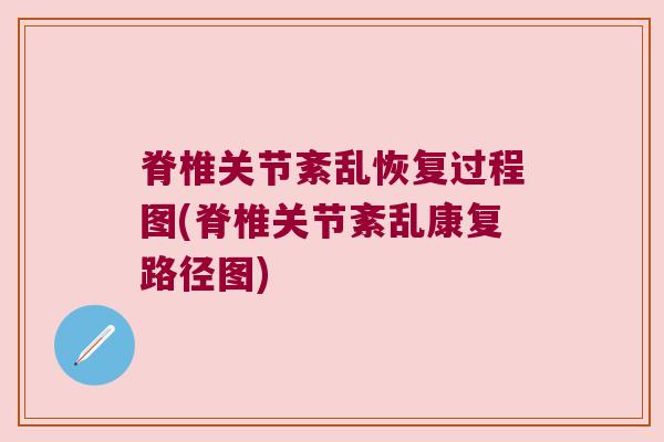 脊椎关节紊乱恢复过程图(脊椎关节紊乱康复路径图) 脊椎关节紊乱恢复过程图(脊椎关节紊乱康复路径图)