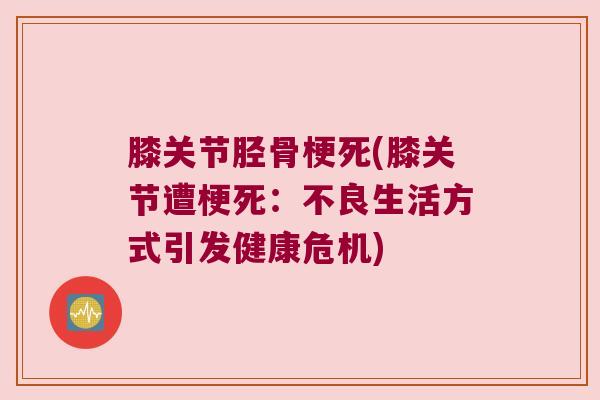 膝关节胫骨梗死(膝关节遭梗死：不良生活方式引发健康危机)