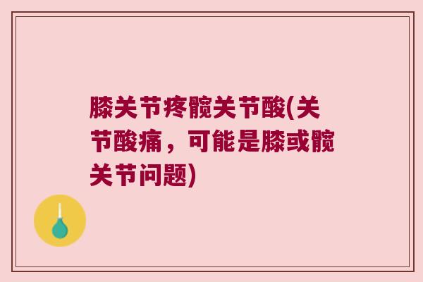 膝关节疼髋关节酸(关节酸痛,可能是膝或髋关节问题) 膝关节疼髋关节酸(关节酸痛,可能是膝或髋关节问题)
