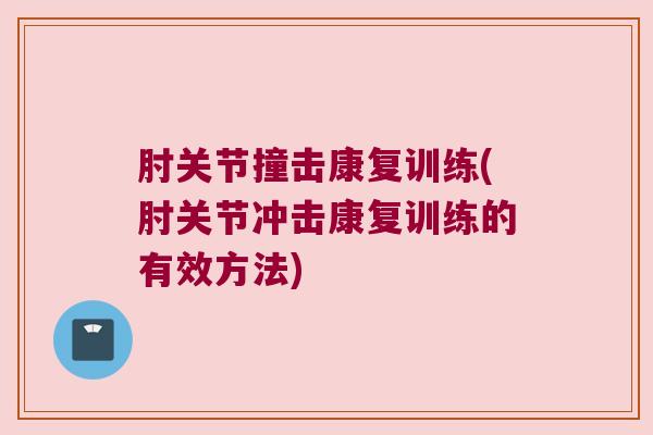 肘关节撞击康复训练(肘关节冲击康复训练的有效方法) 肘关节撞击康复训练(肘关节冲击康复训练的有效方法)