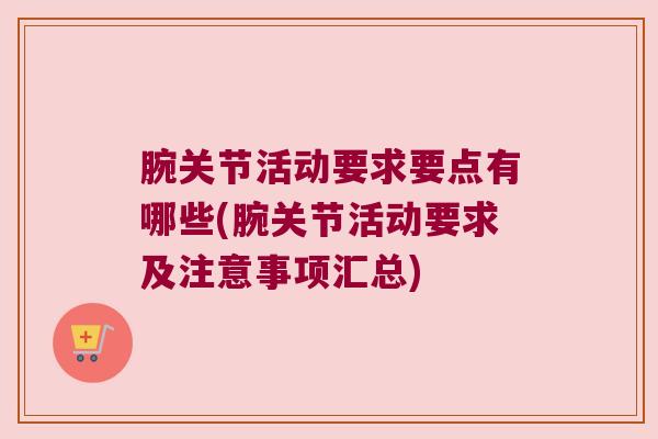 腕关节活动要求要点有哪些(腕关节活动要求及注意事项汇总) 腕关节活动要求要点有哪些(腕关节活动要求及注意事项汇总)