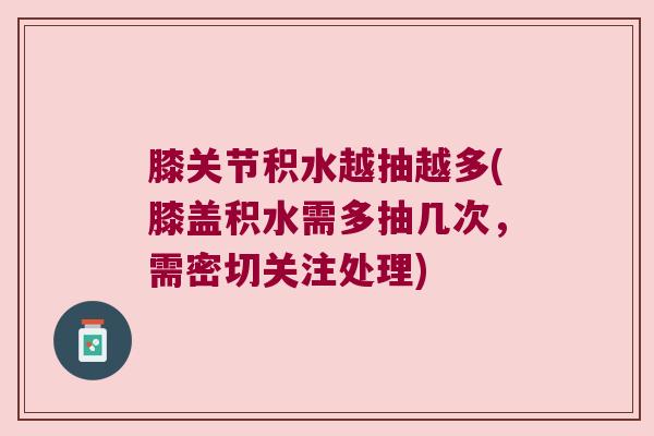 膝关节积水越抽越多(膝盖积水需多抽几次，需密切关注处理)