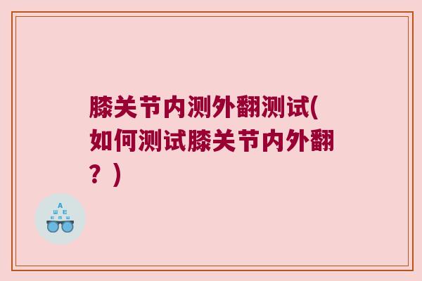 膝关节内测外翻测试(如何测试膝关节内外翻?) 膝关节内测外翻测试(如何测试膝关节内外翻?)