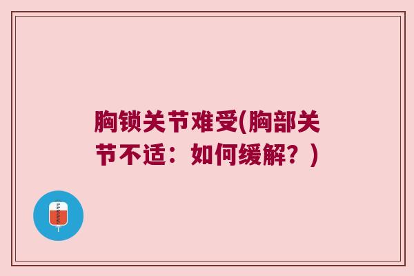 胸锁关节难受(胸部关节不适:如何缓解?) 胸锁关节难受(胸部关节不适:如何缓解?)