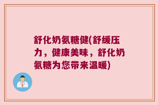 舒化奶氨糖健(舒缓压力,健康美味,舒化奶氨糖为您带来温暖) 舒化奶氨糖健(舒缓压力,健康美味,舒化奶氨糖为您带来温暖)