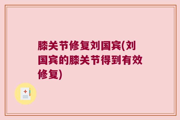 膝关节修复刘国宾(刘国宾的膝关节得到有效修复)