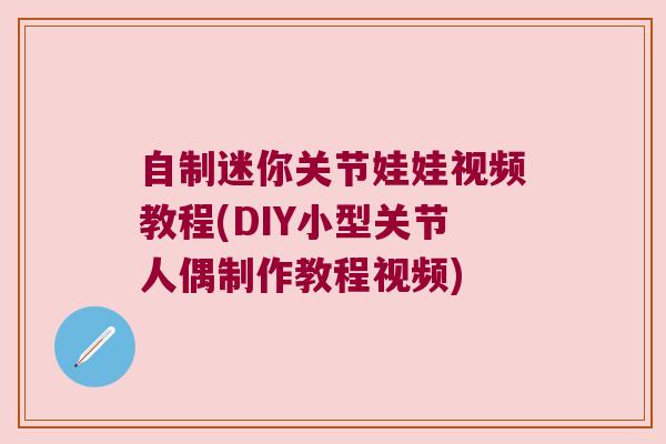 自制迷你关节娃娃视频教程(DIY小型关节人偶制作教程视频) 自制迷你关节娃娃视频教程(DIY小型关节人偶制作教程视频)